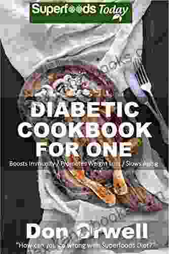 Diabetic Cookbook For One: Over 190 Diabetes Type 2 Quick Easy Gluten Free Low Cholesterol Whole Foods Recipes Full Of Antioxidants Phytochemicals (Natural Weight Loss Transformation)