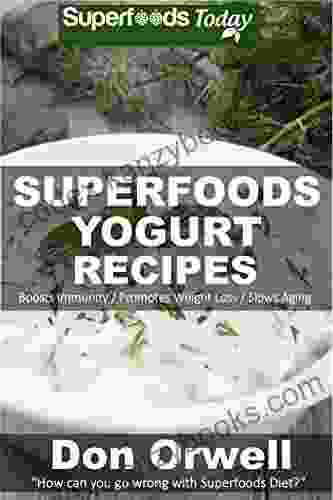 Superfoods Yogurt Recipes: Over 25 Quick Easy Gluten Free Low Cholesterol Whole Foods Recipes Full Of Antioxidants Phytochemicals (Natural Weight Loss Transformation 143)