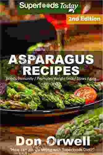 Asparagus Recipes: Over 30 Quick Easy Gluten Free Low Cholesterol Whole Foods Recipes Full Of Antioxidants Phytochemicals