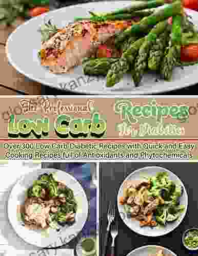 Low Carb Recipes For Diabetics: Over 300 Low Carb Diabetic Recipes With Quick And Easy Cooking Recipes Full Of Antioxidants And Phytochemicals (Low Carb Natural Weight Loss Transformation 22)