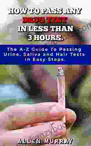 How To Pass ANY Drug Test In Less Than 3 Hours: The A Z Guide To Passing Urine Saliva And Hair Tests In Easy Steps