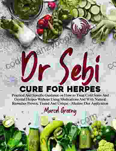 Dr Sebi Cure For Herpes: Practical And Specific Guidance On How To Treat Cold Sores And Genital Herpes Without Using Medications And With Natural Remedies Proven Tested And Unique Alkaline Diet