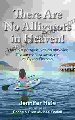 There Are No Alligators In Heaven : A Family S Perspectives On Surviving The Unrelenting Savagery Of Cystic Fibrosis