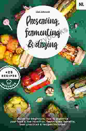 Preserving Fermenting Drying Guide For Beginners How To Preserve Your Food Live Healthier Techniques Benefits Best Practices Recipes Included