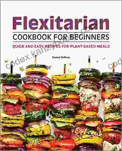 Flexitarian Cookbook For Beginners: Quick And Easy Recipes For Plant Based Meals