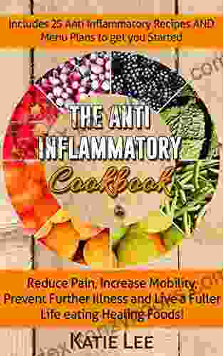 Anti Inflammatory Cookbook: Reduce Pain Increase Mobility Prevent Further Illness and Live a Fuller Life eating Healing Foods