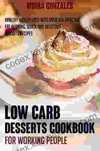 Low Carb Desserts Cookbook For Working People: Healthy Weight Loss With Over 100 Effective Fat Burning Quick And Delicious Biscuits Recipes