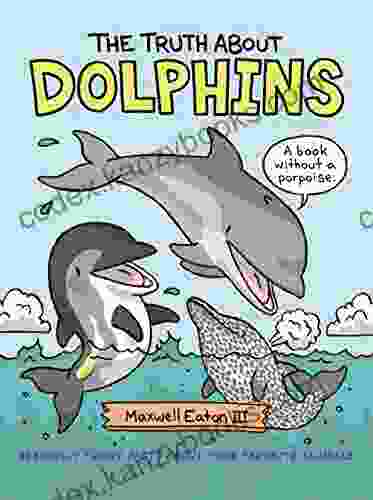 The Truth About Dolphins: Seriously Funny Facts About Your Favorite Animals (The Truth About Your Favorite Animals)