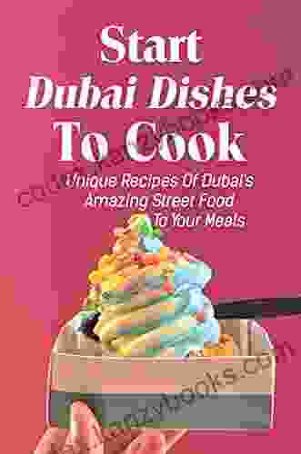 Start Dubai Dishes To Cook: Unique Recipes Of Dubai s Amazing Street Food To Your Meals: Dubai Cuisine Guide