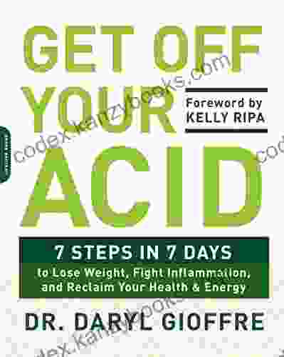 Get Off Your Acid: 7 Steps In 7 Days To Lose Weight Fight Inflammation And Reclaim Your Health And Energy