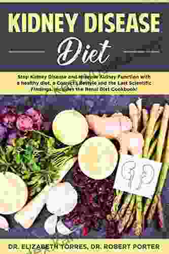 Kidney Disease Diet: Stop Kidney Disease And Improve Kidney Function With A Healthy Diet A Correct Lifestyle And The Latest Scientific Findings Includes The Renal Diet Cookbook