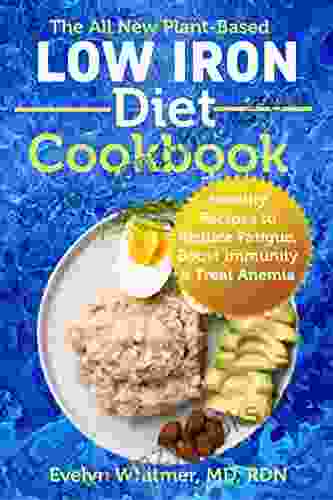 The All New Plant Based Low Iron Diet Cookbook: Healthy Recipes To Reduce Fatigue Boost Immunity Treat Anemia