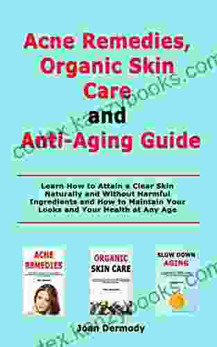 Acne Remedies Organic Skin Care and Anti Aging Guide: Learn How to Attain a Clear Skin Naturally and Without Harmful Ingredients and How to Maintain Your Looks and Your Health at Any Age