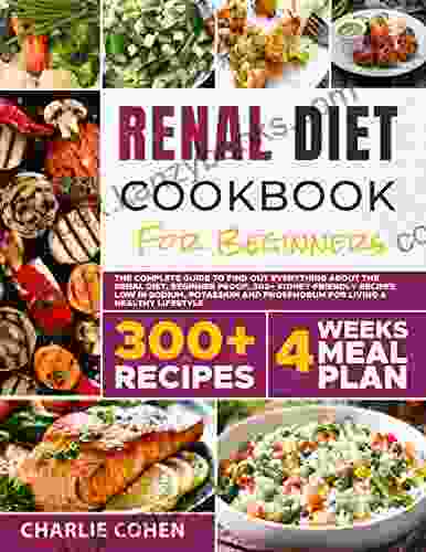 Renal Diet Cookbook For Beginners: The Complete Guide To Find Out Everything About The Renal Diet 300+ Kidney Friendly Recipes Low In Sodium Potassium And Phosphorum For Living A Healthy Lifestyle