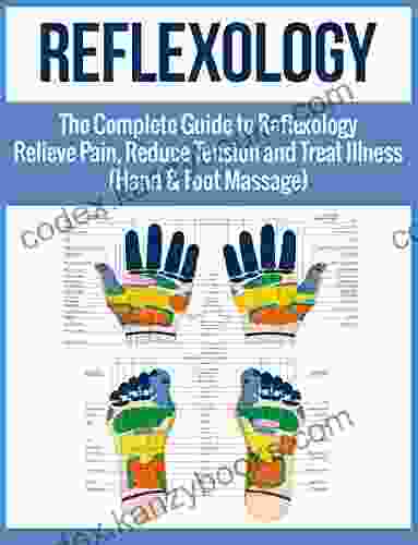 Reflexology: The Complete Guide To Reflexology Relieve Pain Reduce Tension And TreatIl Illness (Hand Foot Massage) (reflexology Massage Therapy Self Healing)