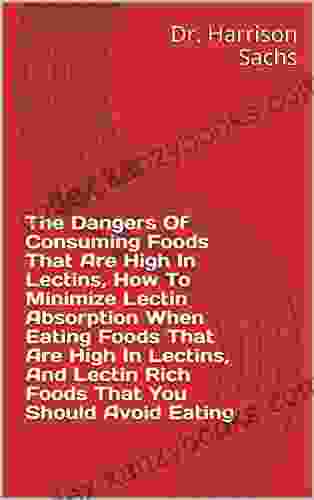 The Dangers Of Consuming Foods That Are High In Lectins How To Minimize Lectin Absorption When Eating Foods That Are High In Lectins And Lectin Rich Foods That You Should Avoid Eating