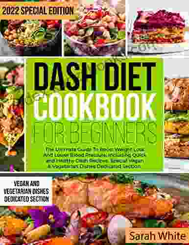 Dash Diet Cookbook for Beginners: The Ultimate Guide To Boost Weight Loss And Lower Blood Pressure Including Quick and Healthy Dash Recipes Special Vegan Vegetarian Dishes Dedicated Section