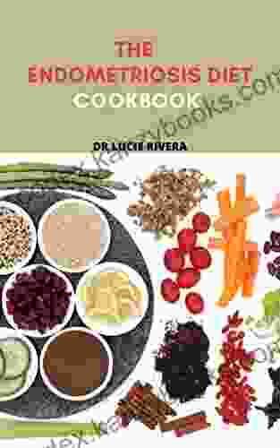 THE ENDOMETRIOSIS DIET COOKBOOK : Alleviate Endometriosis Permanently With These Awesome And Delicious Easy To Make Recipes