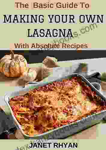 The Basic Guide To Making Your Own Lasagna With Absolute Recipes