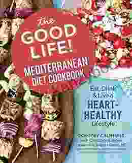 The Good Life Mediterranean Diet Cookbook: Eat Drink And Live A Heart Healthy Lifestyle