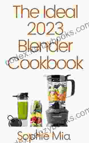 The Ideal 2024 Blender Cookbook: 100+ Smoothie Soup Sauce Infused Cocktail And Other Recipes