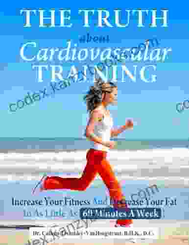 The Truth About Cardiovascular Training: Increase Your Fitness And Decrease Your Fat In As Little As 60 Minutes A Week (The Truth About Health 6)