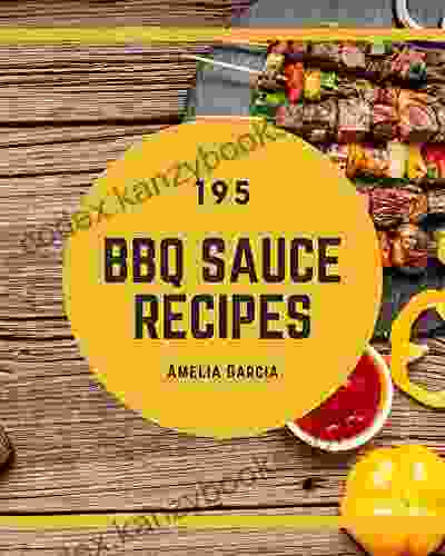 195 BBQ Sauce Recipes: BBQ Sauce Cookbook All The Best Recipes You Need are Here