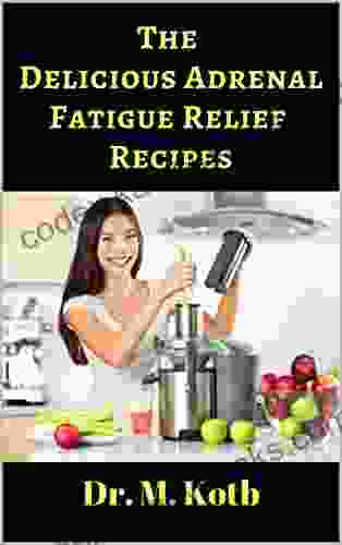 The Delicious Adrenal Fatigue Relief Recipes: The Ultimate Guide For Adrenal Fatigue Relief By 155 Amazing Energy Boosting Recipes (for Beginners)