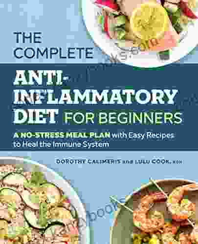 The Complete Anti Inflammatory Diet For Beginners: A No Stress Meal Plan With Easy Recipes To Heal The Immune System