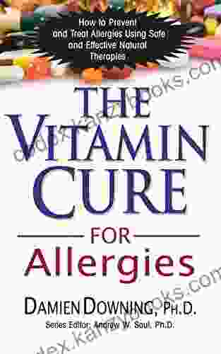 The Vitamin Cure For Allergies: How To Prevent And Treat Allergies Using Safe And Effective Natural Therapies