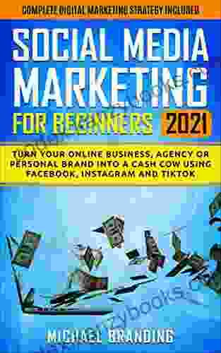 Social Media Marketing For Beginners 2024: Turn Your Online Business Agency Or Personal Brand Into A Cash Cow Using Facebook Instagram And TikTok Complete Digital Marketing Strategy Included