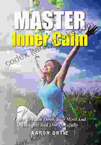 Master Inner Calm: Learn To Calm Down Your Mind And Thoughts And Live Peacefully