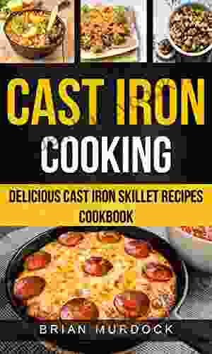 Cast Iron Cooking: Delicious Cast Iron Skillet Recipes Cookbook