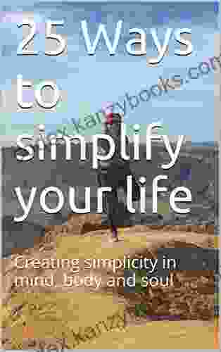 25 Ways to simplify your life: Creating simplicity in mind body and soul