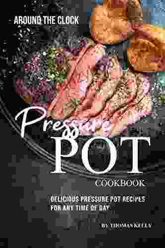 Around The Clock Pressure Pot Cookbook: Delicious Pressure Pot Recipes For Any Time Of Day