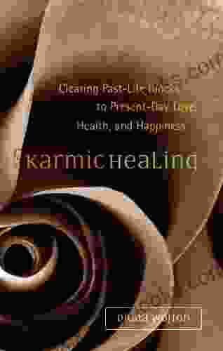 Karmic Healing: Clearing Past Life Blocks To Present Day Love Health And Happiness