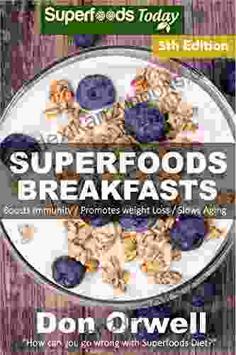 Superfoods Breakfasts: Over 80 Quick Easy Gluten Free Low Cholesterol Whole Foods Recipes Full Of Antioxidants Phytochemicals (Natural Weight Loss Transformation 179)