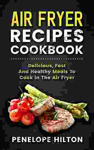 Air Fryer Recipes Cookbook: Delicious Fast And Healthy Meals To Cook In The Air Fryer