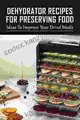 Dehydrator Recipes For Preserving Food: Ideas To Improve Your Dried Meals: Cuisinart Food Dehydrator Recipes