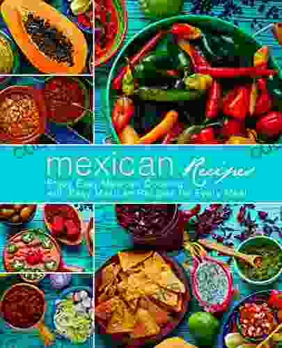 Mexican Recipes: Enjoy Easy Mexican Cooking With Easy Mexican Recipes For Every Meal