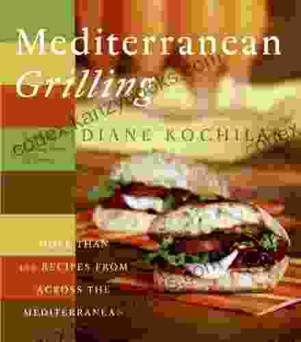 Mediterranean Grilling: More Than 100 Recipes From Across The Mediterranean