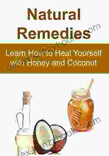 Natural Remedies: Learn How To Heal Yourself With Honey And Coconut: (Natural Remedies Herbal Remedies Essential Oils Aromatherapy Herbs Alternative Medicine Honey Coconut Oil)