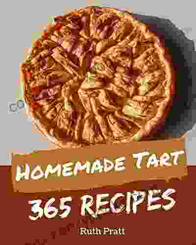 365 Homemade Tart Recipes: Tart Cookbook The Magic To Create Incredible Flavor