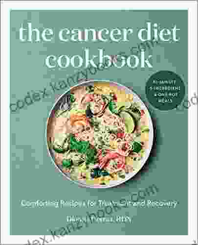 The Cancer Diet Cookbook: Comforting Recipes For Treatment And Recovery