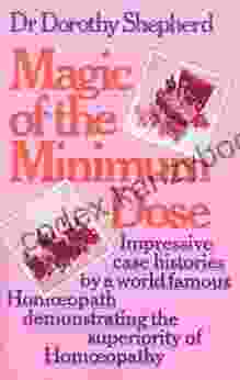 Magic Of The Minimum Dose: Impressive Case Histories By A World Famous Homoeopath Demonstrating The Superiority Of Homoeopathy