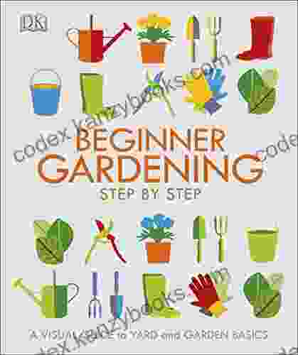 Beginner Gardening Step By Step: A Visual Guide To Yard And Garden Basics