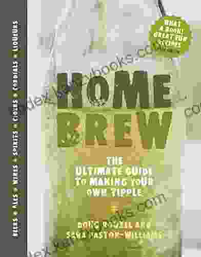 Home Brew: The Ultimate Guide To Making Your Own Tipple