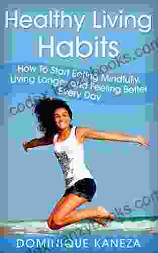 Healthy Living Habits: How To Start Eating Mindfully Living Longer and Feeling Better Every Day