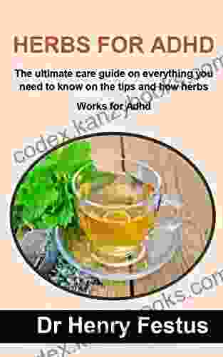 HERBS FOR ADHD: The ultimate care guide on everything you need to know on the tips and how herbs works for adhd