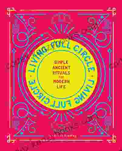 Living Full Circle: Simple Ancient Rituals For Modern Life